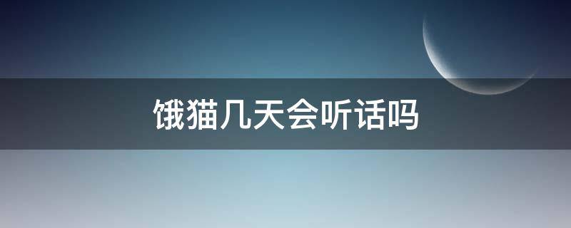 饿猫几天会听话吗 猫不听话饿几天有用吗