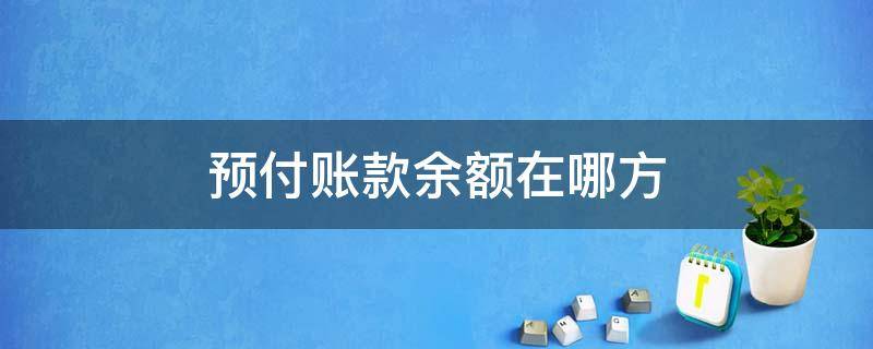 预付账款余额在哪方（预付账款的余额在哪方）