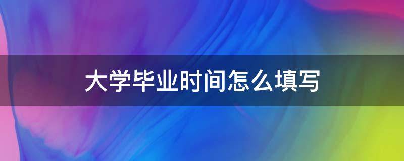 大学毕业时间怎么填写（毕业时间如何填写）