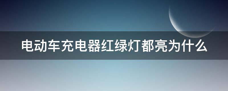 电动车充电器红绿灯都亮为什么（电动车充电器红绿灯都亮为什么不能充电）