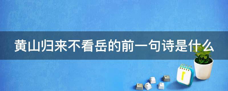 黄山归来不看岳的前一句诗是什么（黄山归来不看岳的前一句是什么呀）