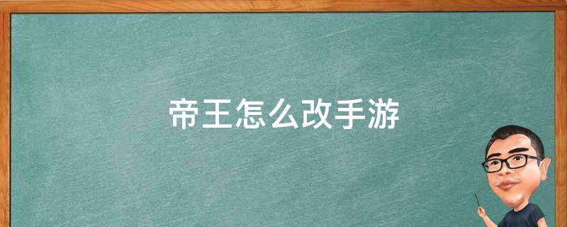 帝王怎么改手游 帝王传手游