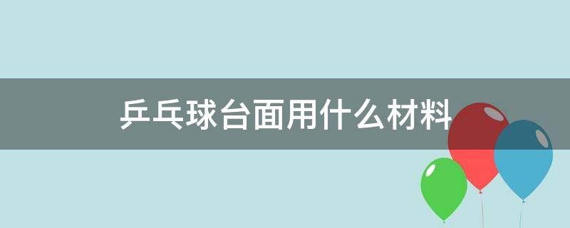 乒乓球台面用什么材料（乒乓球台面是什么材料做的）