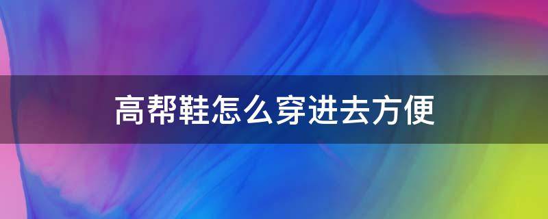 高帮鞋怎么穿进去方便（高帮鞋很难穿进去怎么办）