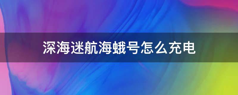 深海迷航海蛾号怎么充电 深海迷航海蛾号怎么用