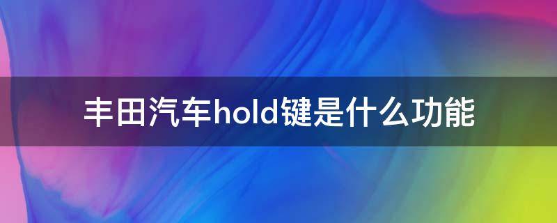 丰田汽车hold键是什么功能 丰田车的hold键怎么用