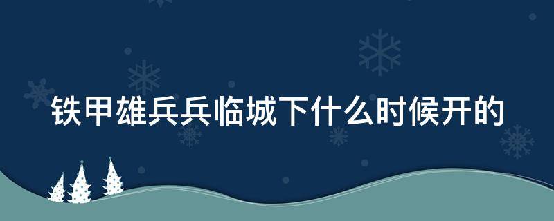 铁甲雄兵兵临城下什么时候开的 铁甲雄兵兵临城下和铁甲雄兵