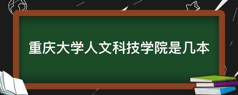 重庆大学人文科技学院是几本（重庆人文科技学院原来是几本）