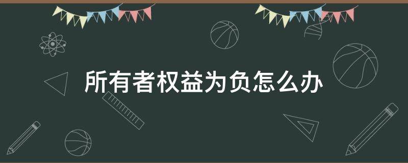 所有者权益为负怎么办 所有者权益为负的原因有哪些