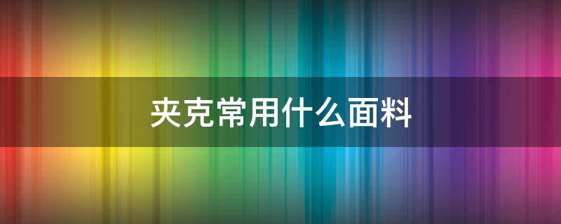 夹克常用什么面料 夹克衫一般用什么面料