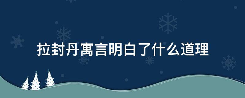 拉封丹寓言明白了什么道理（拉封丹寓言里面主要的内容讲些什么）