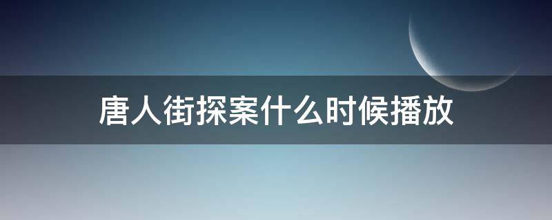 唐人街探案什么时候播放 唐人街探案是什么时候播放