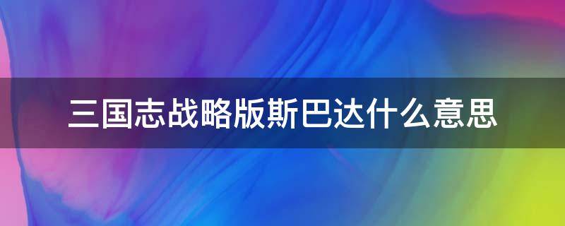 三国志战略版斯巴达什么意思 三国志战略版斯巴达是什么意思?