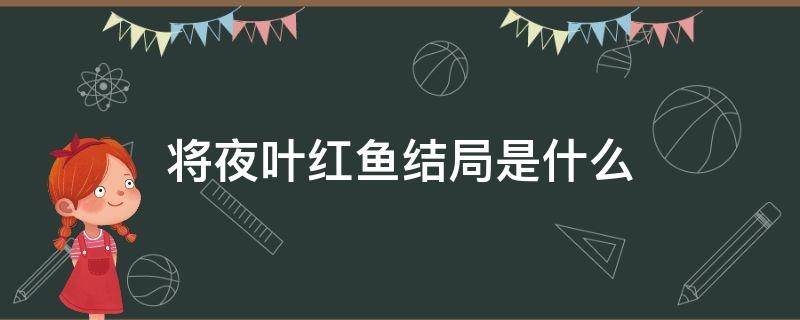 将夜叶红鱼结局是什么 将夜小说中叶红鱼结局