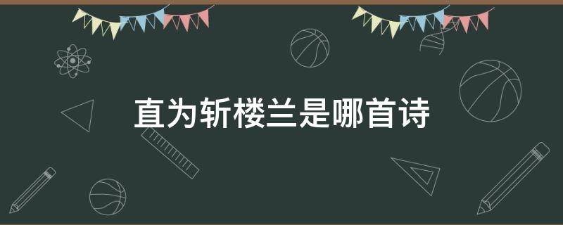 直为斩楼兰是哪首诗（直为斩楼兰是哪首诗楼兰）