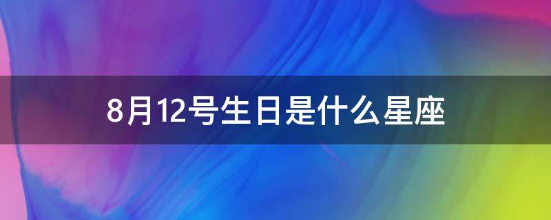 8月12号生日是什么星座 8月12号生日的是什么星座