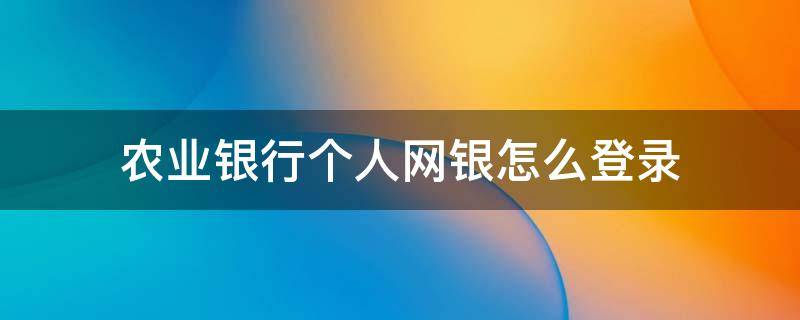 农业银行个人网银怎么登录 怎样登录农业银行个人网银