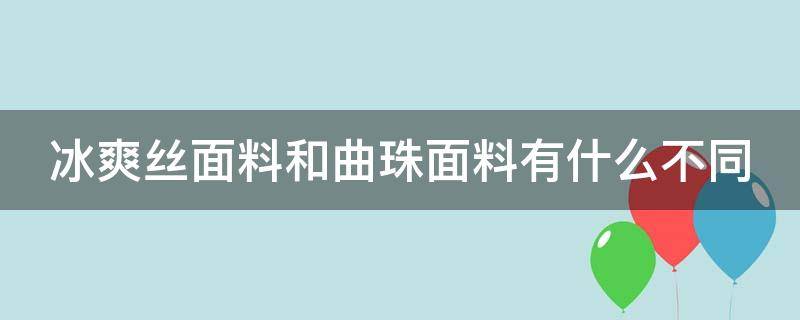 冰爽丝面料和曲珠面料有什么不同