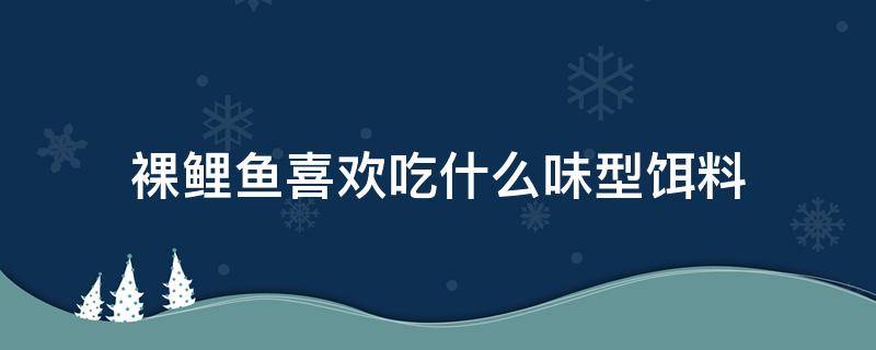 裸鲤鱼喜欢吃什么味型饵料（裸鲤鱼和鲤鱼吃的饵料区别）