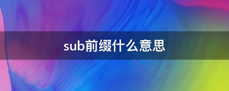 sub前缀什么意思（sub前缀啥意思）
