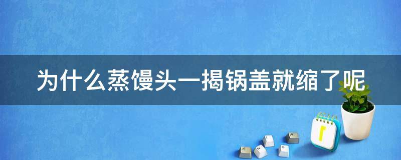 为什么蒸馒头一揭锅盖就缩了呢（为什么蒸馒头一揭锅盖就缩了呢 说是因为没祭奠灶神）