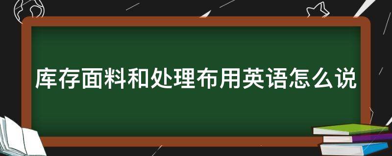 库存面料和处理布用英语怎么说（库存面料的缺点）