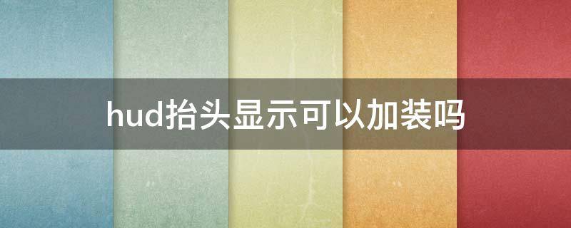 hud抬头显示可以加装吗（hud抬头显示器最佳安装位置）