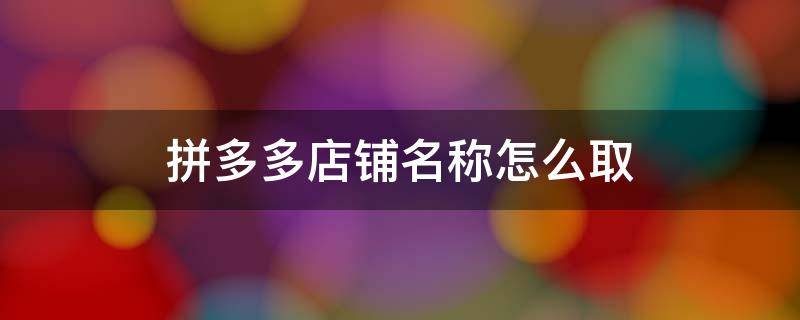 拼多多店铺名称怎么取（拼多多店铺名称怎么取什么都卖）
