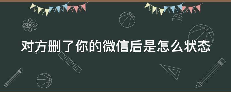 对方删了你的微信后是怎么状态 对方把你删除了微信显示什么