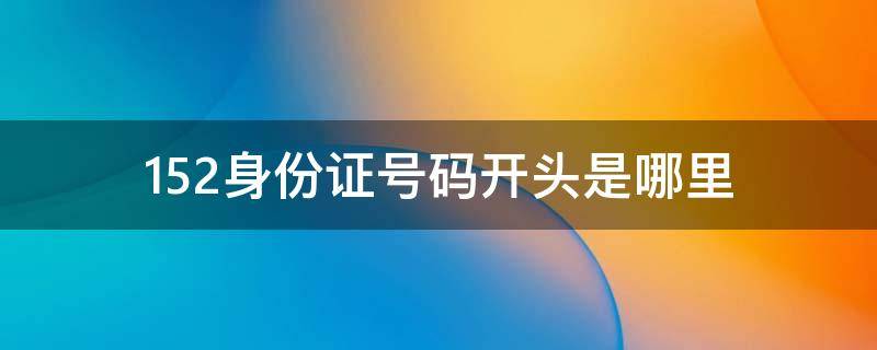 152身份证号码开头是哪里 41152身份证号码开头是哪里