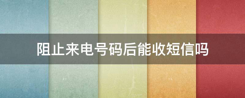 阻止来电号码后能收短信吗 苹果阻止来电号码后能收短信吗