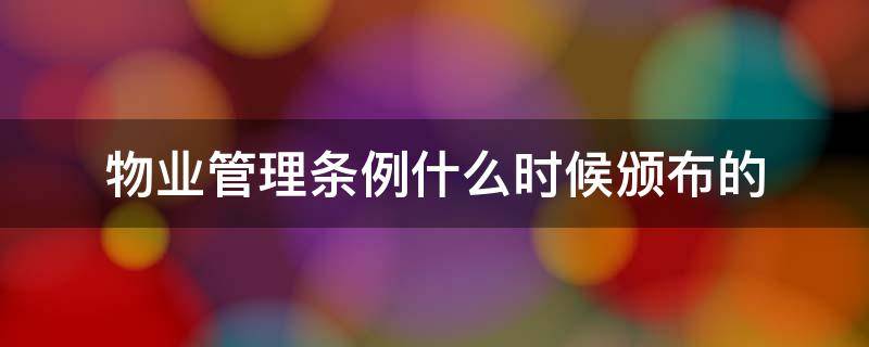 物业管理条例什么时候颁布的 国家颁布的物业管理条例什么时候实施的