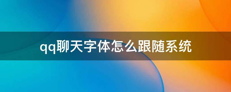 qq聊天字体怎么跟随系统 怎样设置qq聊天字体跟随系统