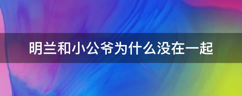 明兰和小公爷为什么没在一起（为什么小公爷没有和明兰在一起）