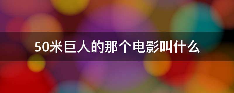 50米巨人的那个电影叫什么 50米高的巨人电影