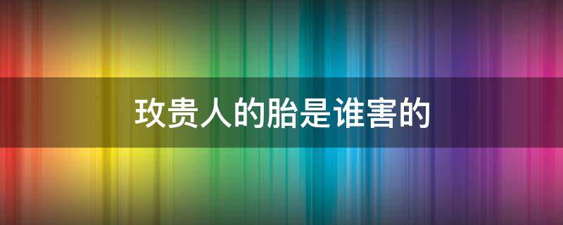 玫贵人的胎是谁害的 玫贵人的胎长什么样