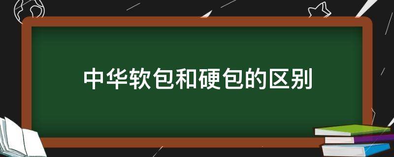 中华软包和硬包的区别 中华硬包软包有啥区别