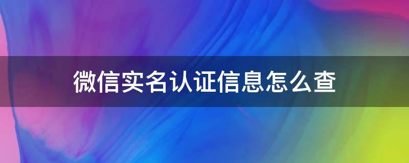 微信实名认证信息怎么查 微信实名认证信息怎么查询