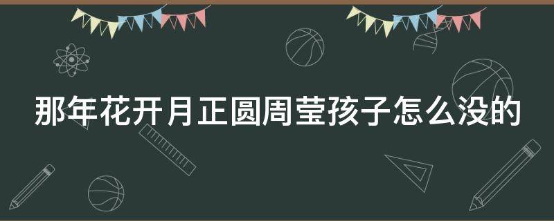 那年花开月正圆周莹孩子怎么没的 那年花开月正圆周莹生孩子了没有