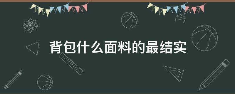 背包什么面料的最结实 背包用什么面料结实耐用