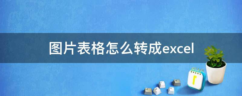 图片表格怎么转成excel 图片转换成excel文件