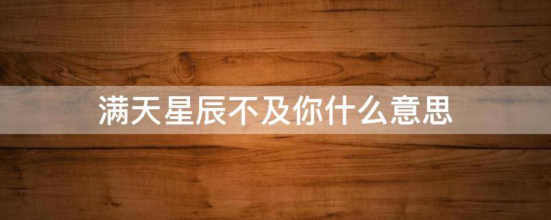 满天星辰不及你什么意思 仍觉得满天星辰不及你什么意思