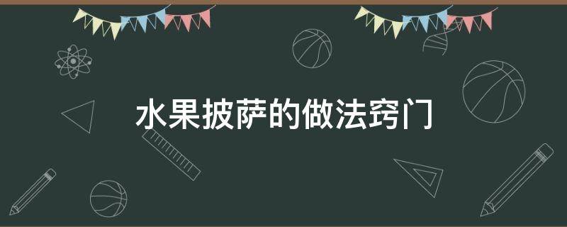 水果披萨的做法窍门 披萨的做法水果披萨的做法