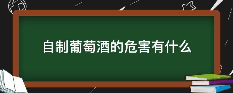 自制葡萄酒的危害有什么 自制葡萄酒的危害,你真的知道吗?