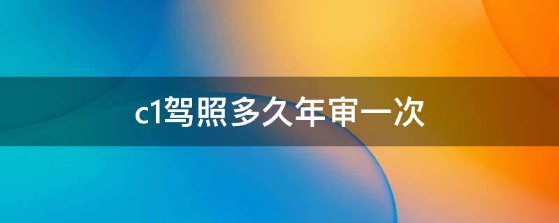 c1驾照多久年审一次 b2驾照多久年审一次