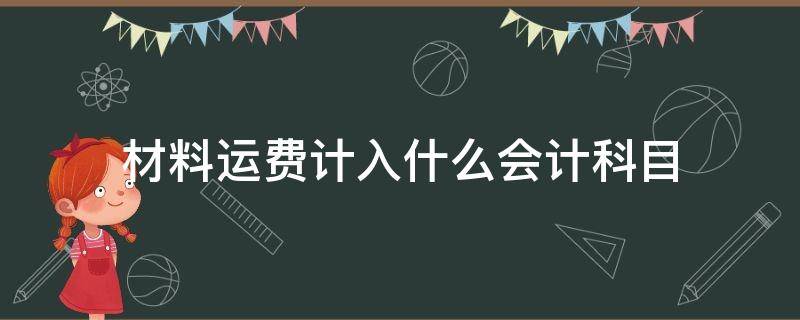 材料运费计入什么会计科目 材料运费计入什么会计科目材料尚未入库