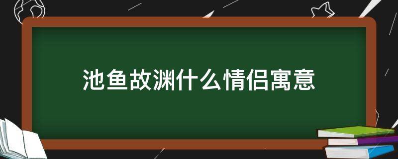 池鱼故渊什么情侣寓意 池鱼故渊什么情侣寓意?