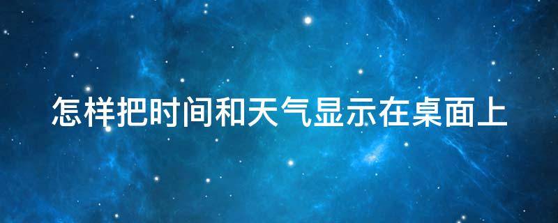 怎样把时间和天气显示在桌面上（怎样把时间和天气显示在桌面上方）