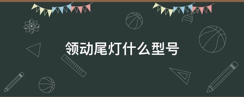 领动尾灯什么型号（领动的大灯是什么型号）