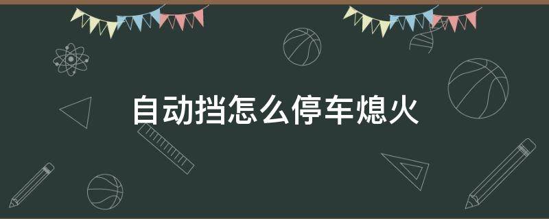 自动挡怎么停车熄火 自动挡怎么停车熄火拔钥匙